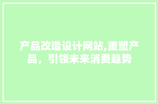 产品改造设计网站,重塑产品，引领未来消费趋势