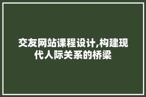 交友网站课程设计,构建现代人际关系的桥梁 交友网站课程设计,构建现代人际关系的桥梁 SEO关键词
