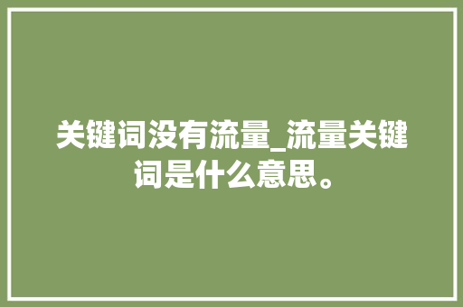 关键词没有流量_流量关键词是什么意思。 关键词没有流量_流量关键词是什么意思。 SEO关键词
