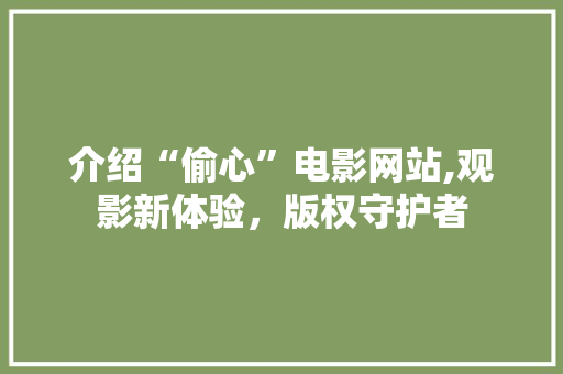 介绍“偷心”电影网站,观影新体验，版权守护者 介绍“偷心”电影网站,观影新体验，版权守护者 SEO关键词