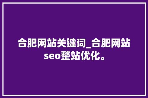 合肥网站关键词_合肥网站seo整站优化。 合肥网站关键词_合肥网站seo整站优化。 SEO关键词