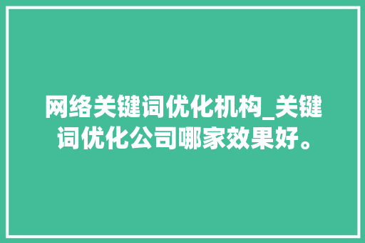 网络关键词优化机构_关键词优化公司哪家效果好。 网络关键词优化机构_关键词优化公司哪家效果好。 SEO关键词
