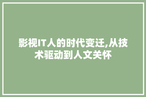 影视IT人的时代变迁,从技术驱动到人文关怀