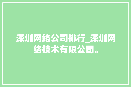 深圳网络公司排行_深圳网络技术有限公司。 深圳网络公司排行_深圳网络技术有限公司。 网站建设公司