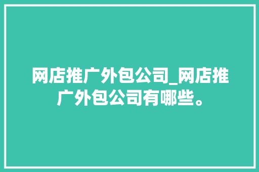 网店推广外包公司_网店推广外包公司有哪些。 网店推广外包公司_网店推广外包公司有哪些。 网站建设公司