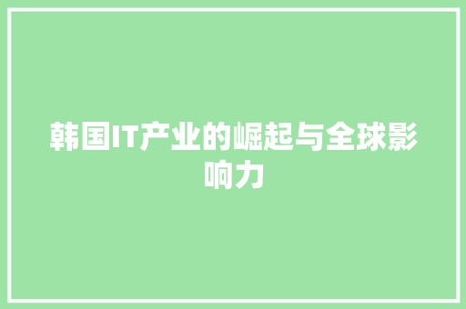 韩国IT产业的崛起与全球影响力 神马SEO
