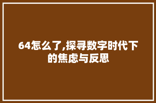 64怎么了,探寻数字时代下的焦虑与反思