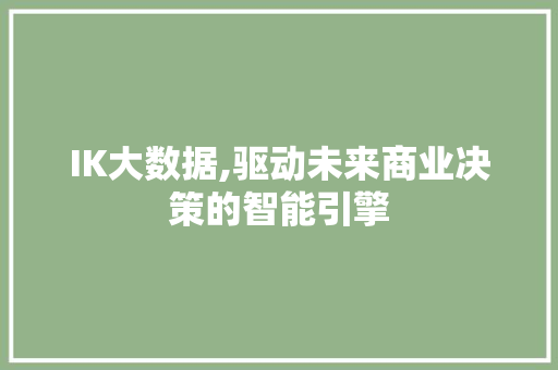 IK大数据,驱动未来商业决策的智能引擎