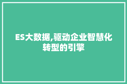 ES大数据,驱动企业智慧化转型的引擎 百度SEO