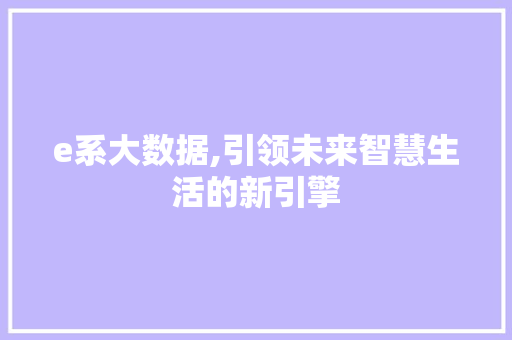 e系大数据,引领未来智慧生活的新引擎