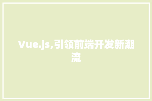 Vue.js,引领前端开发新潮流 百度SEO