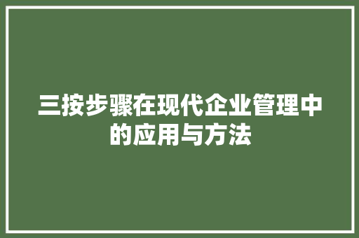 三按步骤在现代企业管理中的应用与方法