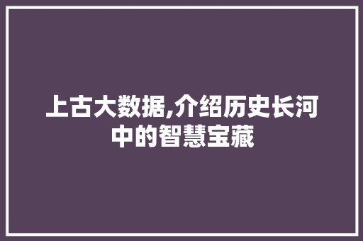 上古大数据,介绍历史长河中的智慧宝藏