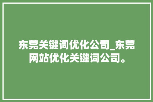 东莞关键词优化公司_东莞网站优化关键词公司。 东莞关键词优化公司_东莞网站优化关键词公司。 SEO关键词