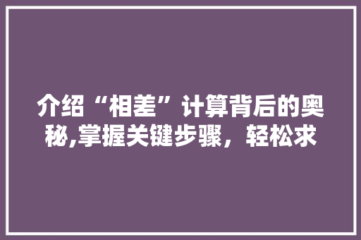 介绍“相差”计算背后的奥秘,掌握关键步骤，轻松求解