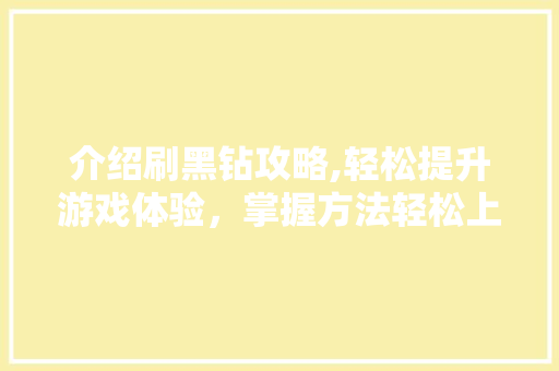 介绍刷黑钻攻略,轻松提升游戏体验，掌握方法轻松上分 网站建设公司