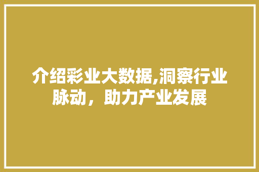 介绍彩业大数据,洞察行业脉动，助力产业发展