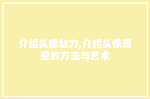介绍头像魅力,介绍头像调整的方法与艺术