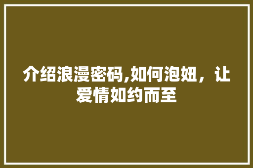 介绍浪漫密码,如何泡妞，让爱情如约而至 SEO关键词