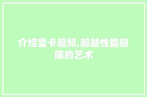 介绍显卡超频,超越性能极限的艺术