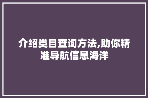 介绍类目查询方法,助你精准导航信息海洋