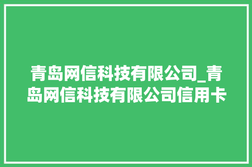 青岛网信科技有限公司_青岛网信科技有限公司信用卡。