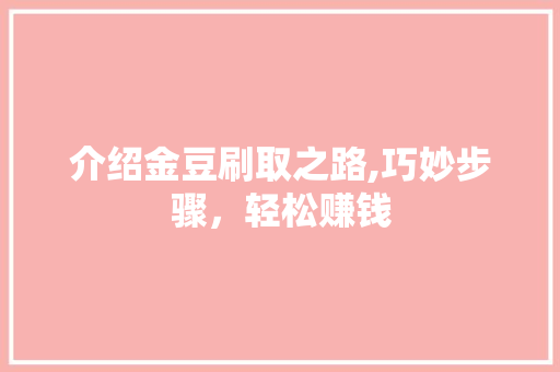 介绍金豆刷取之路,巧妙步骤，轻松赚钱