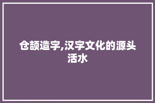 仓颉造字,汉字文化的源头活水 必应SEO