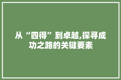 从“四得”到卓越,探寻成功之路的关键要素