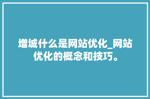 增城什么是网站优化_网站优化的概念和技巧。 增城什么是网站优化_网站优化的概念和技巧。 百度SEO