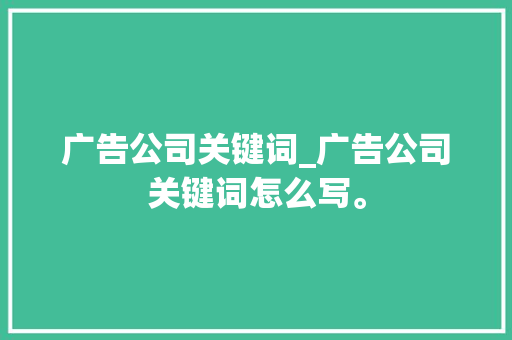 广告公司关键词_广告公司关键词怎么写。 广告公司关键词_广告公司关键词怎么写。 SEO关键词