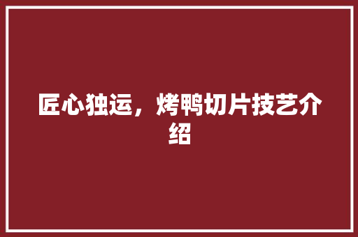 匠心独运，烤鸭切片技艺介绍 网站建设公司