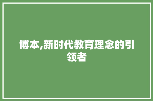 博本,新时代教育理念的引领者