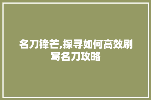 名刀锋芒,探寻如何高效刷写名刀攻略 百度SEO