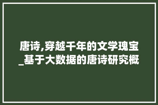 唐诗,穿越千年的文学瑰宝_基于大数据的唐诗研究概览