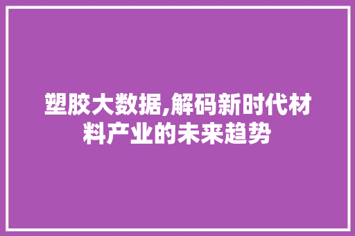 塑胶大数据,解码新时代材料产业的未来趋势