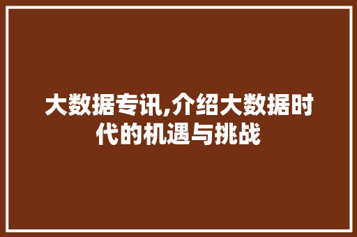 大数据专讯,介绍大数据时代的机遇与挑战