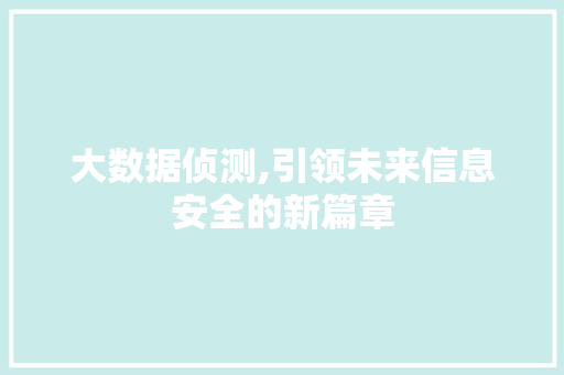 大数据侦测,引领未来信息安全的新篇章 SEO关键词 大数据侦测,引领未来信息安全的新篇章 SEO关键词