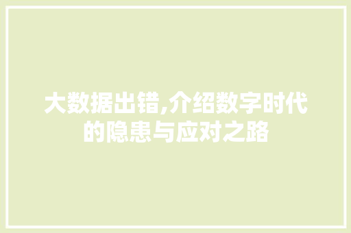 大数据出错,介绍数字时代的隐患与应对之路