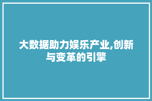 大数据助力娱乐产业,创新与变革的引擎