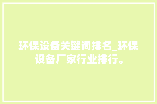 环保设备关键词排名_环保设备厂家行业排行。 环保设备关键词排名_环保设备厂家行业排行。 SEO关键词