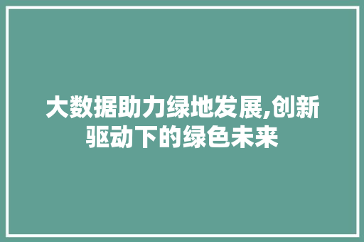 大数据助力绿地发展,创新驱动下的绿色未来 必应SEO
