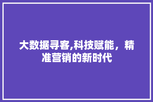 大数据寻客,科技赋能，精准营销的新时代 搜狗SEO