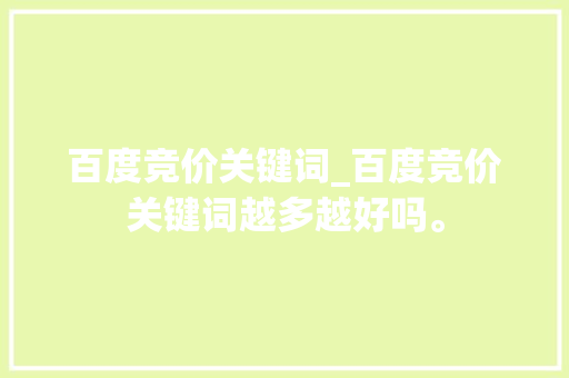 百度竞价关键词_百度竞价关键词越多越好吗。 百度竞价关键词_百度竞价关键词越多越好吗。 SEO关键词