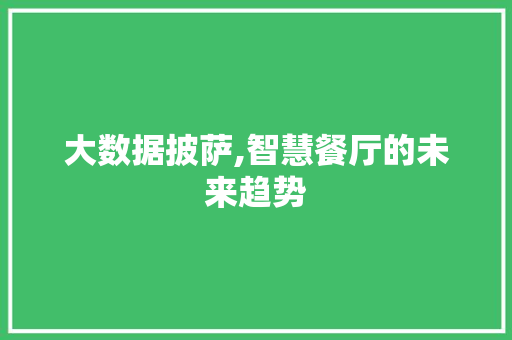 大数据披萨,智慧餐厅的未来趋势
