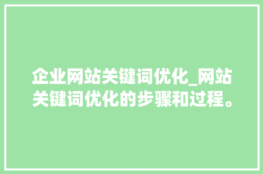 企业网站关键词优化_网站关键词优化的步骤和过程。
