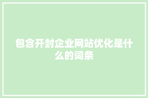 包含开封企业网站优化是什么的词条 包含开封企业网站优化是什么的词条 必应SEO