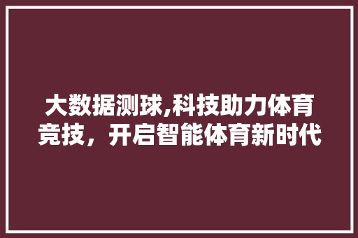 大数据测球,科技助力体育竞技，开启智能体育新时代 百度SEO
