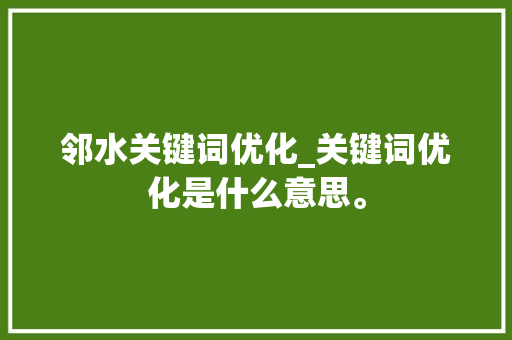 邻水关键词优化_关键词优化是什么意思。