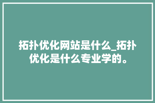 拓扑优化网站是什么_拓扑优化是什么专业学的。 拓扑优化网站是什么_拓扑优化是什么专业学的。 必应SEO